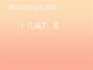 2019春一年級數(shù)學(xué)下冊 2.3《十幾減7、6》課件 （新版）新人教版.ppt