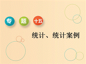 （通用版）2019版高考數(shù)學二輪復習 第一部分 專題十五 統(tǒng)計、統(tǒng)計案例課件 理（重點生）.ppt