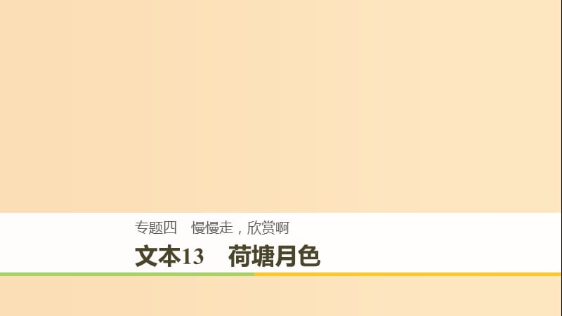 （全國(guó)通用版）2018-2019版高中語(yǔ)文 專題四 慢慢走 欣賞啊 文本13 荷塘月色課件 蘇教版必修2.ppt_第1頁(yè)