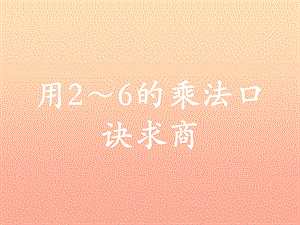 2019年二年級數(shù)學(xué)上冊 5.2 用2～6的乘法口訣求商教學(xué)課件 冀教版.ppt