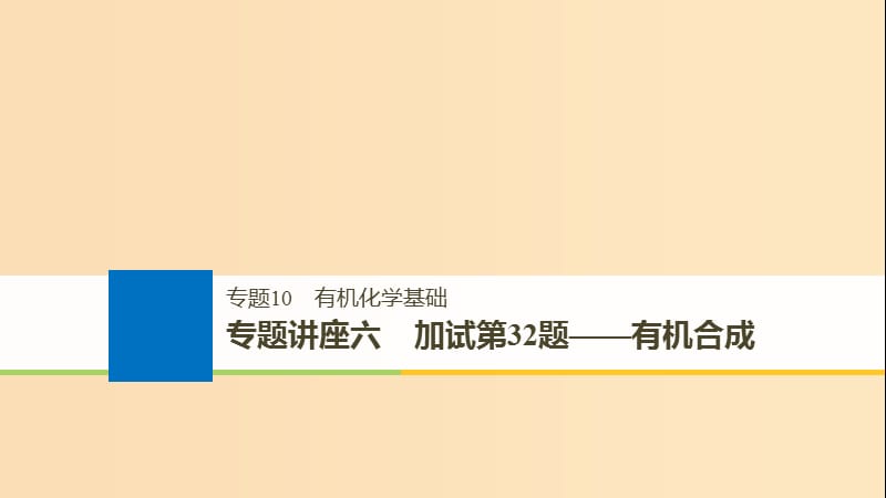 （浙江选考）2019版高考化学大一轮复习 专题10 有机化学基础 专题讲座六 加试第32题——有机合成课件.ppt_第1页