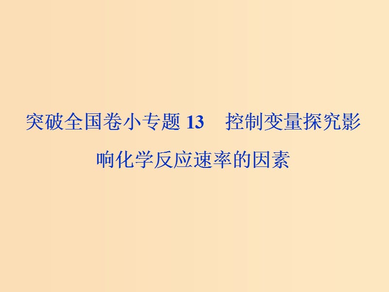 （全國(guó)卷）2019高考化學(xué)三輪沖刺突破 小專題13 控制變量探究影響化學(xué)反應(yīng)速率的因素課件.ppt_第1頁