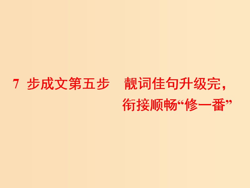 （通用版）2019高考英語(yǔ)二輪復(fù)習(xí) 第四板塊 書(shū)面表達(dá) 7步成文第五步 靚詞佳句升級(jí)完銜接順暢“修一番”課件.ppt_第1頁(yè)