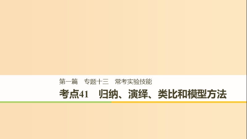 （江苏专用）2019高考生物二轮复习 专题十三 常考实验技能 考点41 归纳、演绎、类比和模型方法课件.ppt_第1页