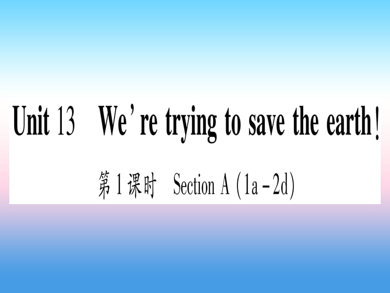 九年级英语全册Unit13We’retryingtosavetheearth第1课时SectionA1a_2d课堂导练课件含2018中考真题111_第1页