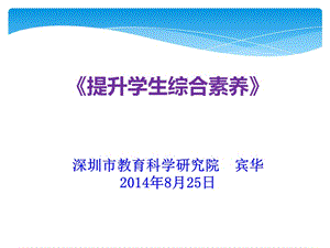 《提升學(xué)生綜合素養(yǎng)》深圳市教育科學(xué)研究院賓華2014年8月.ppt