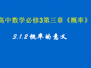 湖南師大 高中數(shù)學(xué) 3.1.2 概率的意義課件 新人教A版必修.ppt