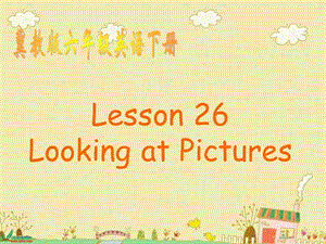 冀教版英語(yǔ)六下《Unit4 Lesson26 Looking at Pictures》PPT課件2.ppt