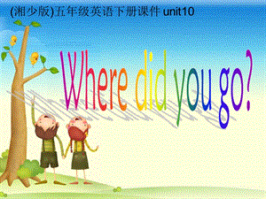 湘少版五下《Unit 10 Where did you go》ppt課件.ppt