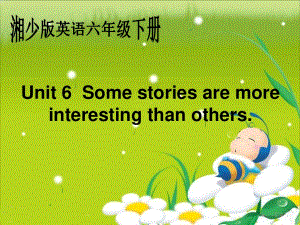 湘少版六下《Unit 6 Some stories are more interesting than other》ppt課件.ppt