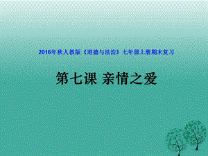 2016年秋季版適用期末復(fù)習(xí)七年級道德與法治上冊第七課親情之愛課件新人教版.ppt