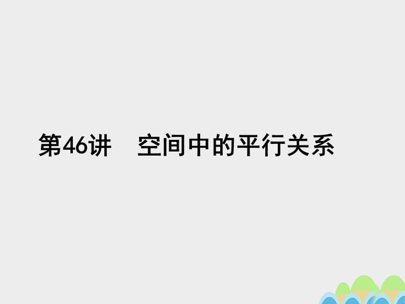 2017届高考数学一轮总复习第八章立体几何初步第46讲空间中的平行关系课件文新人教A版.ppt_第1页