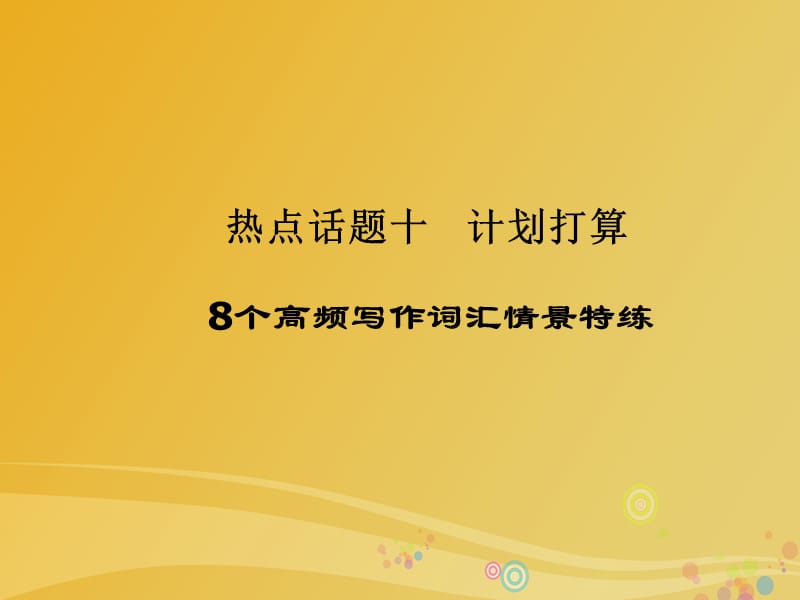 2017届高三英语二轮复习话题写作全通关十计划打算8个高频写作词汇情景特练课件.ppt_第1页