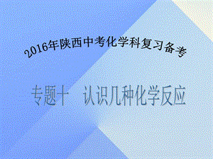 中考化學(xué)備考復(fù)習(xí) 專題十 認識幾種化學(xué)反應(yīng)課件.ppt