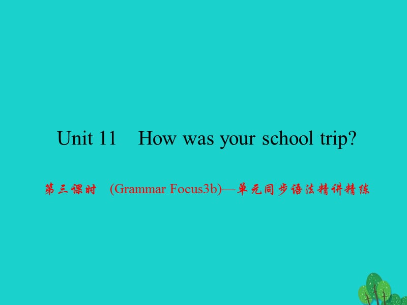 七年級英語下冊 Unit 11 How was your school trip（第3課時）(Grammar Focus-3b)同步語法精講精練課件 （新版）人教新目標(biāo)版.ppt_第1頁