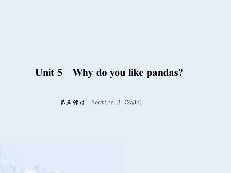 七年級(jí)英語(yǔ)下冊(cè) Unit 5 Why do you like pandas（第5課時(shí)）Section B(2a-3b)課件 （新版）人教新目標(biāo)版.ppt_第1頁(yè)