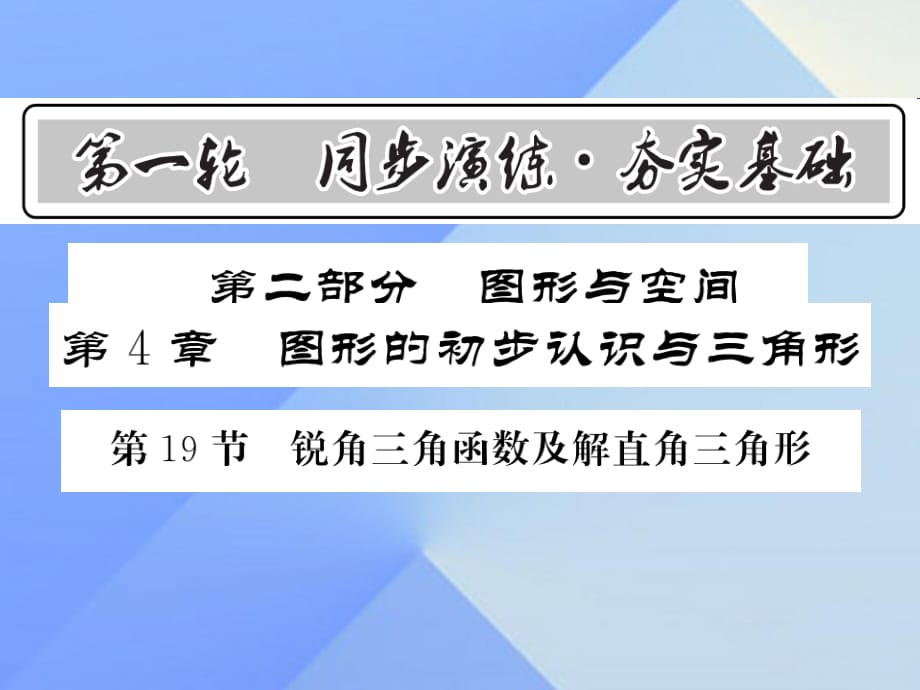 中考數(shù)學(xué) 第1輪 同步演練 夯實(shí)基礎(chǔ) 第2部分 圖形與空間 第4章 圖形的初步認(rèn)識與三角形 第19節(jié) 銳角三角函數(shù)及解直角三角形課件1.ppt_第1頁