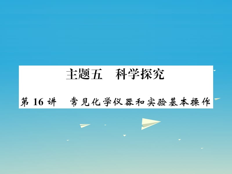 中考化学总复习 考点解读 各个击破 主题五 科学探究 第16讲 常见化学仪器和实验基本操作讲解课件 新人教版.ppt_第1页