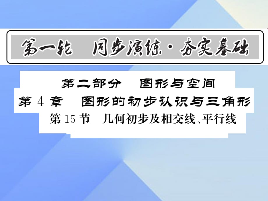 中考數(shù)學(xué) 第1輪 同步演練 夯實(shí)基礎(chǔ) 第2部分 圖形與空間 第4章 圖形的初步認(rèn)識(shí)與三角形 第15節(jié) 幾何初步及相交線、平行線課件1.ppt_第1頁(yè)