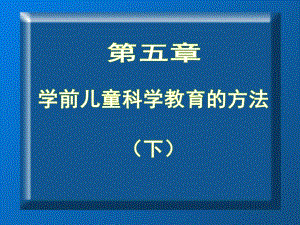 學(xué)前兒童科學(xué)教育第五章學(xué)前兒童科學(xué)教育的方法