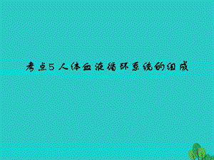 中考生物 第4單元 考點5 人體血液循環(huán)系統(tǒng)的組成課件 新人教版