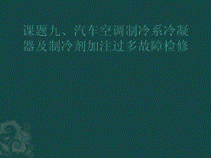 汽車空調(diào)原理與檢修課題九制冷系冷凝器及制冷劑加注過多故障檢修