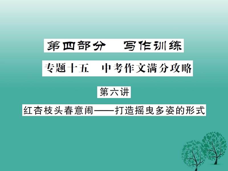 中考语文总复习 第四部分 写作训练 专题十五 中考作文满分攻略 第六讲 红杏枝头春意闹-打造摇曳多姿的形式课件_第1页