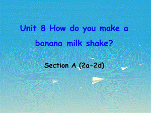 八年級(jí)英語(yǔ)上冊(cè) Unit 8 How do you make a banana milk shake Section A（2a-2d）課件 （新版）人教新目標(biāo)版