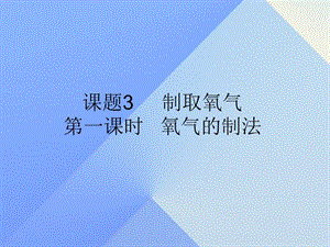 九年級化學(xué)上冊 第2單元 課題3 制取氧氣 第1課時 氧氣的制法課件 （新版）新人教版