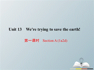 九年级英语全册 Unit 13 We're trying to save the earth（第1课时）Section A（1a-2d）课件 （新版）人教新目标版