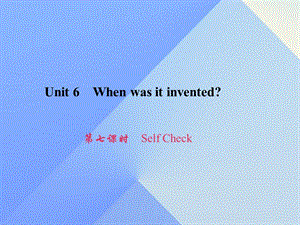 九年級(jí)英語(yǔ)全冊(cè) Unit 6 When was it invented（第7課時(shí)）Self Check習(xí)題課件 （新版）人教新目標(biāo)版