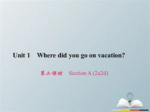 八年級英語上冊 Unit 1 Where did you go on vacation（第2課時）Section A（2a-2d）習(xí)題課件 （新版）人教新目標(biāo)版