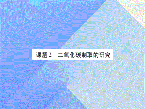 九年級化學上冊 第6單元 碳和碳的氧化物 課題2 二氧化碳制取的研究課件 （新版）新人教版2