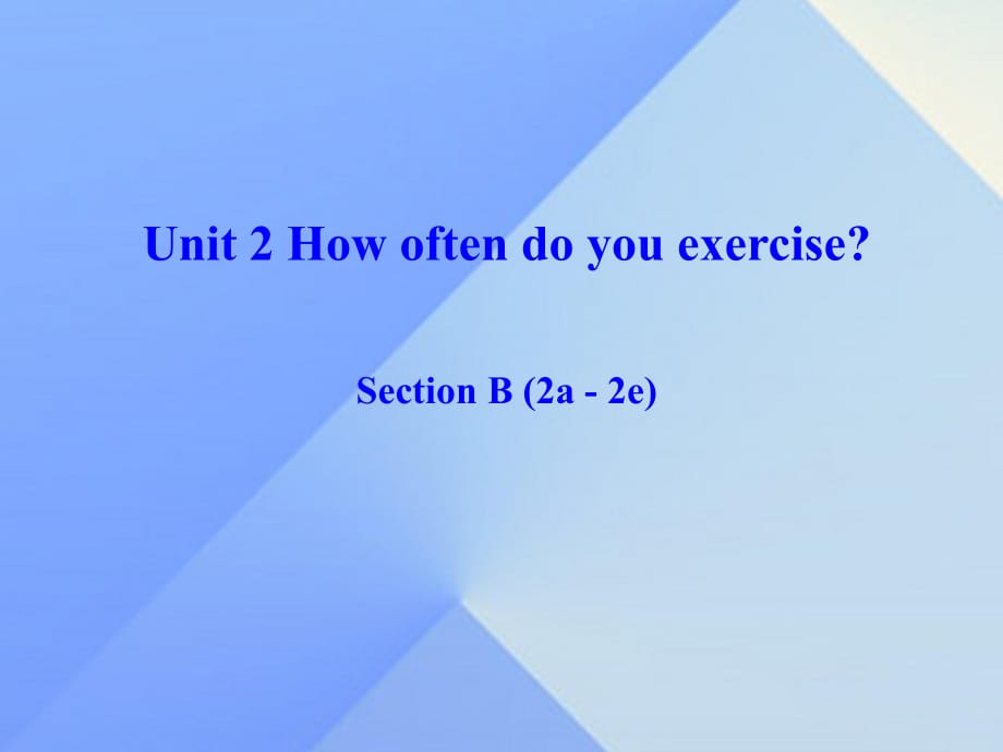 八年級(jí)英語(yǔ)上冊(cè) Unit 2 How often do you exercise Section B（2a-2e）課件 （新版）人教新目標(biāo)版_第1頁(yè)