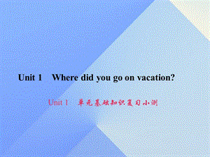 八年級英語上冊 Unit 1 Where did you go on vacation基礎知識復習小測課件 （新版）人教新目標版1