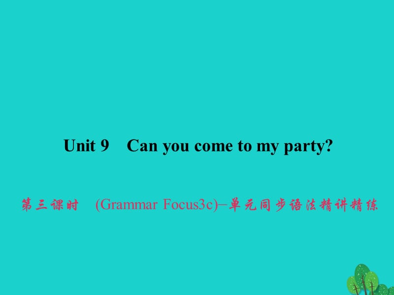 八年级英语上册 Unit 9 Can you come to my party（第3课时）（Grammar Focus-3c）同步语法精讲精练课件 （新版）人教新目标版_第1页