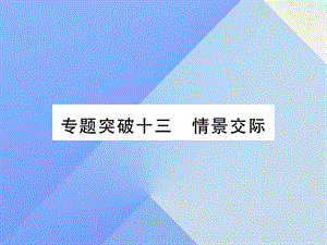 中考英語 第二篇 中考專題突破 第一部分 語法專題突破十三 情景交際課件 人教新目標(biāo)版2