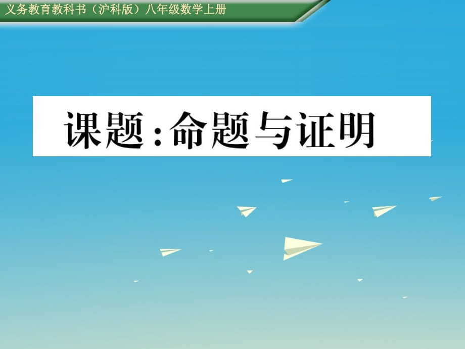 八年級數(shù)學(xué)上冊 第13章 三角形中的邊角關(guān)系、命題與證明 課題 命題與證明課件 （新版）滬科版_第1頁