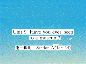 八年級英語下冊 Unit 9 Have you ever been to a museum（第1課時）作業(yè)課件 （新版）人教新目標(biāo)版1