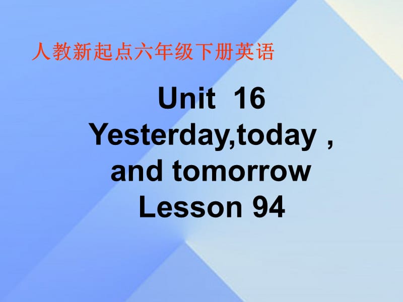 六年級英語下冊《Unit 16 Yesterday,today and tomorrow》（Lesson 94）課件 人教新起點_第1頁