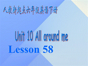 六年級英語下冊《Unit 10 All around me》（Lesson 58）課件 人教新起點