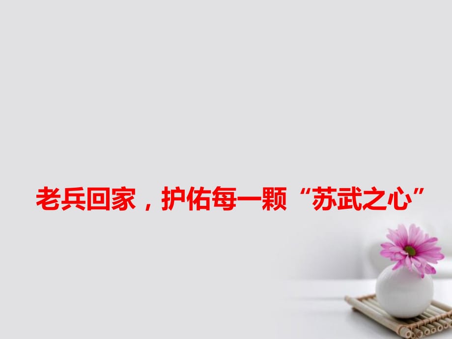 高考語文 作文素材快遞 老兵回家護佑每一顆“蘇武之心”課件_第1頁