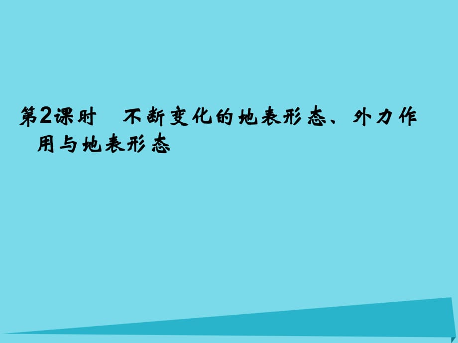 高考地理總復習 第二章 自然環(huán)境中的物質(zhì)運動和能量 第2課時 不斷變化的地表形態(tài)、外力作用與地表形態(tài)課件 新人教版_第1頁