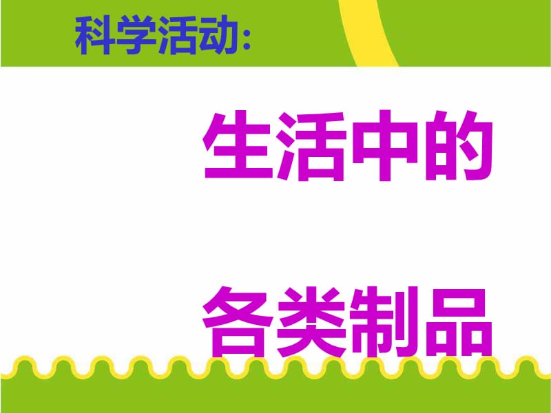 大班科学《生活中和各类制品》课件_育儿理论经验_幼儿_第1页