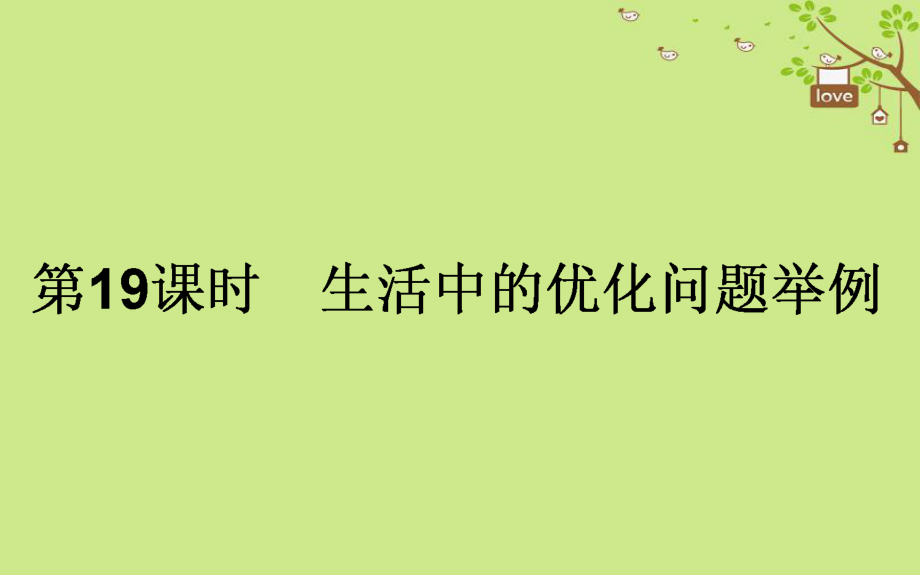 2017-2018學(xué)年高中數(shù)學(xué) 第三章 導(dǎo)數(shù)及其應(yīng)用 第19課時(shí) 生活中的優(yōu)化問(wèn)題舉例課件 新人教A版選修1-1_第1頁(yè)