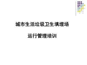 城市生活垃圾衛(wèi)生填埋場(chǎng)運(yùn)行管理培訓(xùn)課件