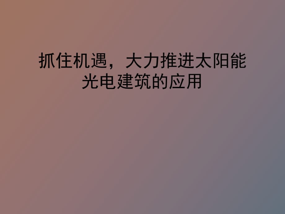 抓住机遇大力推进太阳能光电建筑的应用_第1页