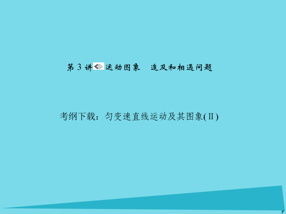 高考物理 第一章 運動的描述 勻變速直線運動 第3講 運動圖象 追及和相遇問題_第1頁