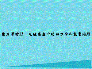 高考物理 第9章 電磁感應(yīng) 能力課時13 電磁感應(yīng)中的動力學(xué)和能量問題