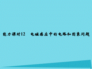 高考物理 第9章 電磁感應(yīng) 能力課時12 電磁感應(yīng)中的電路和圖象問題